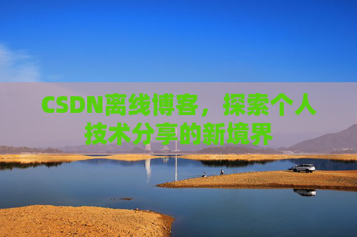 CSDN离线博客，探索个人技术分享的新境界