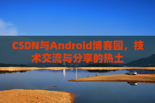 CSDN与Android博客园，技术交流与分享的热土